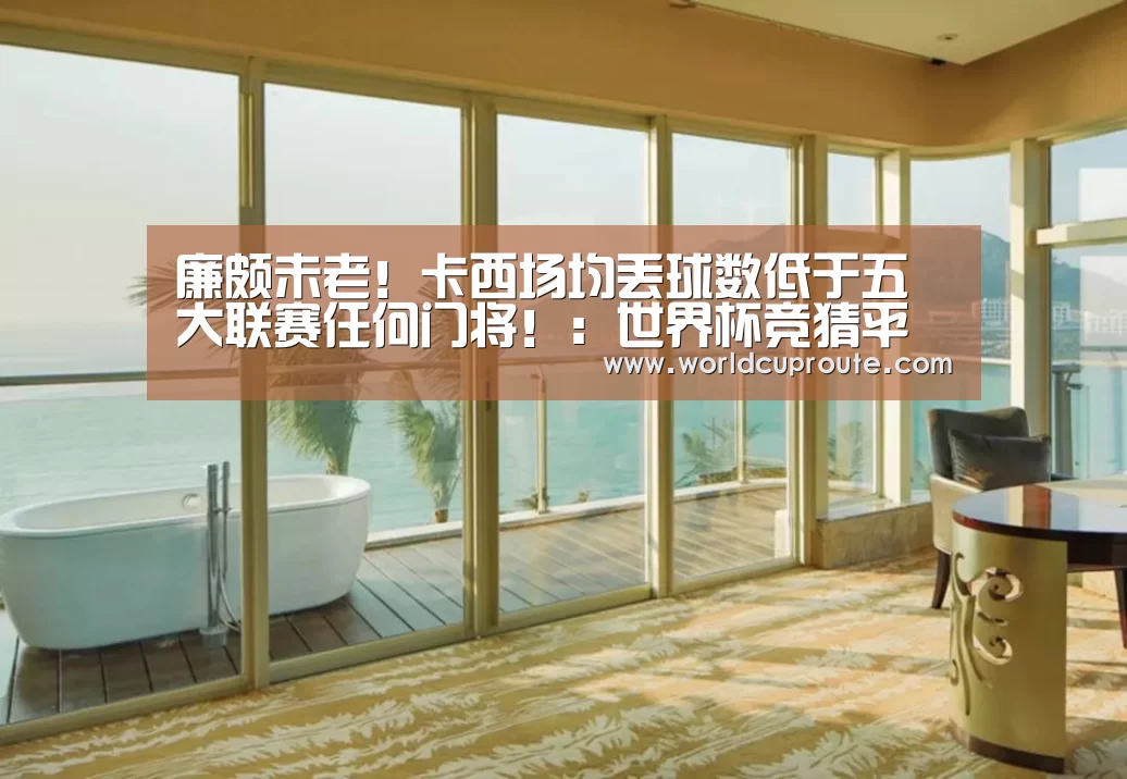 廉颇未老！卡西场均丢球数低于五大联赛任何门将！：世界杯竞猜平台官网