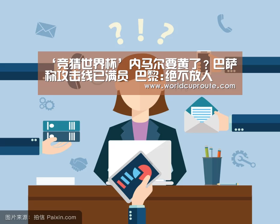 ‘竞猜世界杯’内马尔要黄了？巴萨称攻击线已满员 巴黎:绝不放人