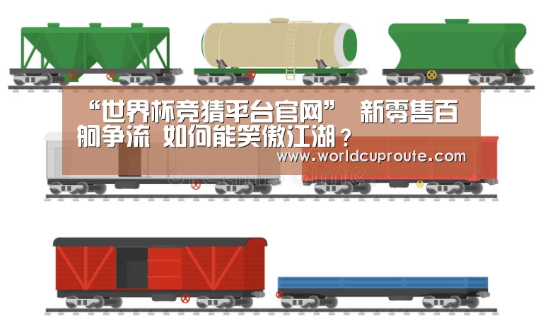 “世界杯竞猜平台官网”
新零售百舸争流 如何能笑傲江湖?