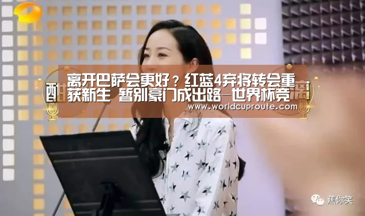 离开巴萨会更好?红蓝4弃将转会重获新生 暂别豪门成出路-世界杯竞猜平台(图2) 世界杯竞猜平台
