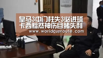 皇马3中门柱失3必进球卡西黯然神伤目睹失利-世界杯竞猜平台官网(图3) 竞猜世界杯