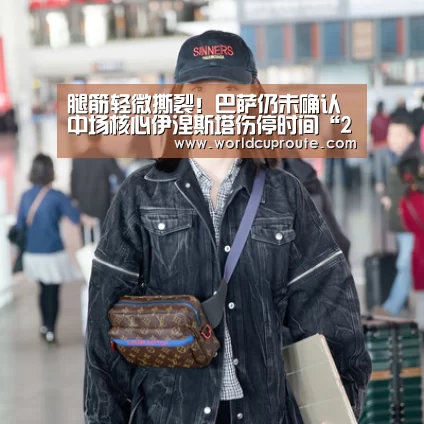 腿筋轻微撕裂!巴萨仍未确认中场核心伊涅斯塔伤停时间“2026世界杯竞猜”(图2) 世界杯竞猜平台