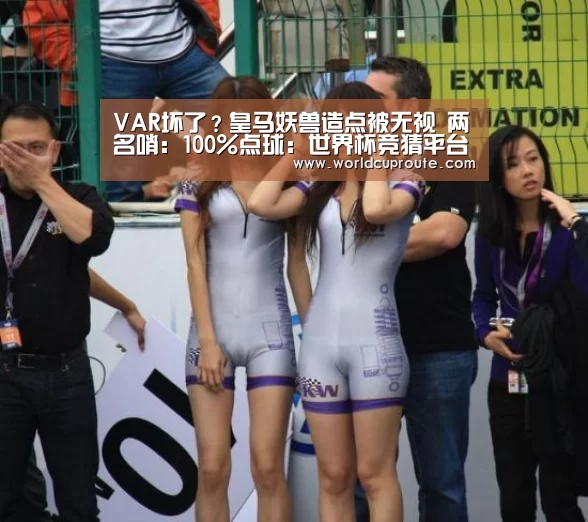 VAR坏了?皇马妖兽造点被无视 两名哨:100%点球:世界杯竞猜平台官网