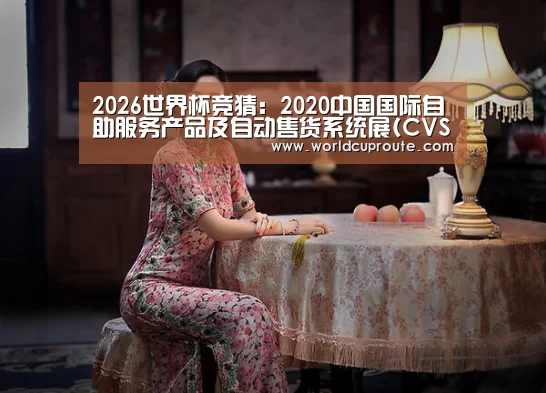 2026世界杯竞猜:2020中国国际自助服务产品及自动售货系统展(CVS)即将启幕